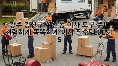 광주 광산구 우산동 이사 도구 준비: 저렴하게 똑똑하게! 이사 필수템 BEST 5