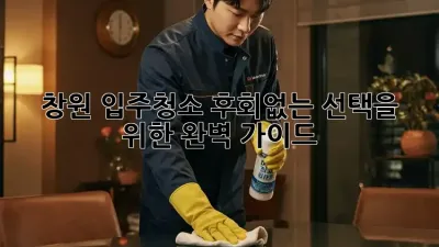 창원 입주청소, 후회없는 선택을 위한 완벽 가이드