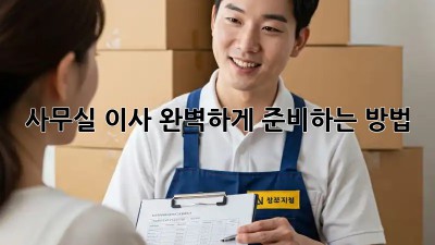 사무실 이사, 완벽하게 준비하는 방법!